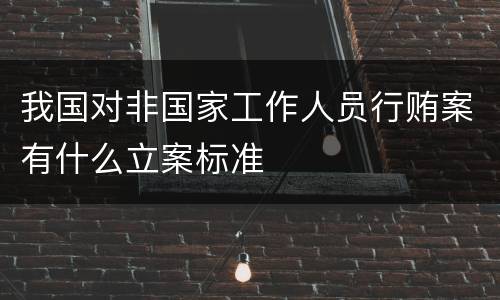 我国对非国家工作人员行贿案有什么立案标准