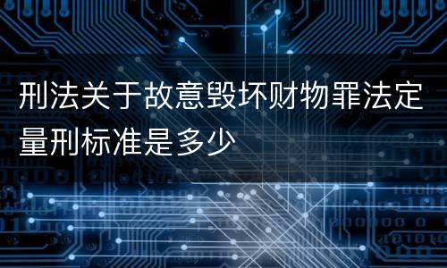 刑法关于故意毁坏财物罪法定量刑标准是多少