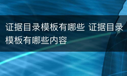 证据目录模板有哪些 证据目录模板有哪些内容