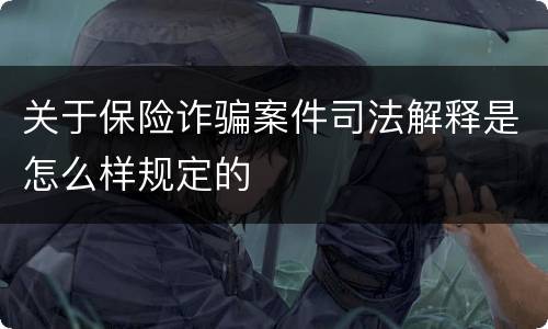 关于保险诈骗案件司法解释是怎么样规定的