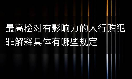 最高检对有影响力的人行贿犯罪解释具体有哪些规定