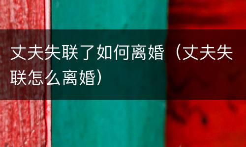 丈夫失联了如何离婚（丈夫失联怎么离婚）