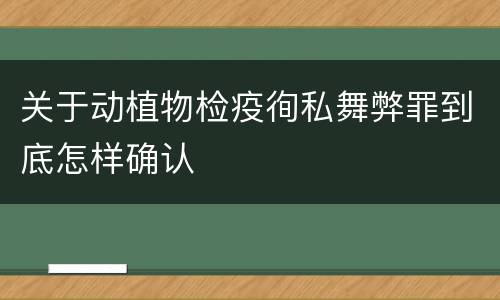关于动植物检疫徇私舞弊罪到底怎样确认