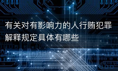 有关对有影响力的人行贿犯罪解释规定具体有哪些