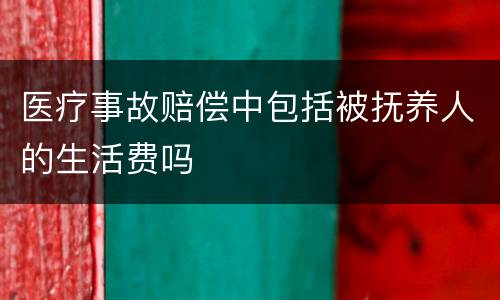 医疗事故赔偿中包括被抚养人的生活费吗