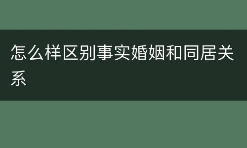 怎么样区别事实婚姻和同居关系