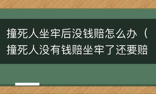 撞死人坐牢后没钱赔怎么办（撞死人没有钱赔坐牢了还要赔吗）