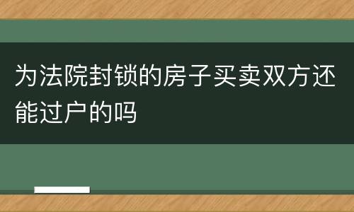 为法院封锁的房子买卖双方还能过户的吗