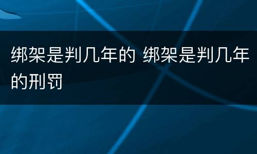 绑架是判几年的 绑架是判几年的刑罚