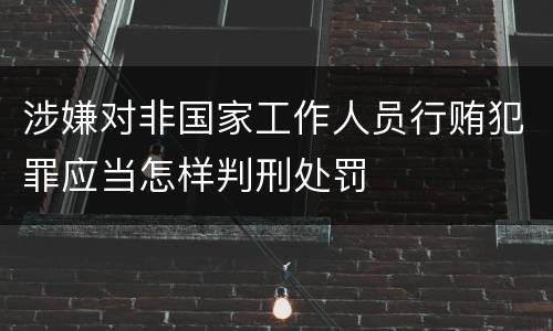 涉嫌对非国家工作人员行贿犯罪应当怎样判刑处罚