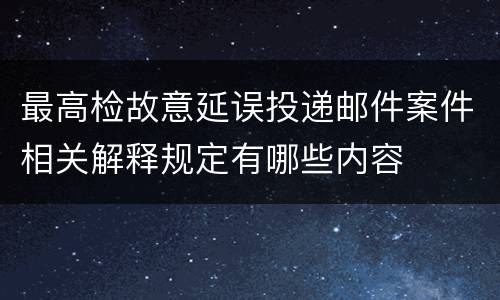 最高检故意延误投递邮件案件相关解释规定有哪些内容