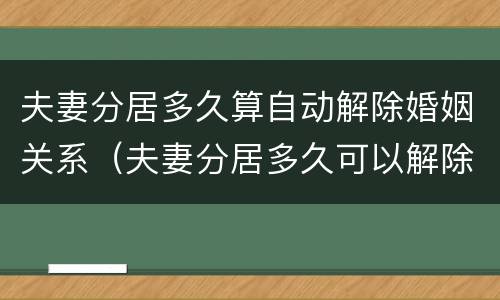 夫妻分居多久算自动解除婚姻关系（夫妻分居多久可以解除婚姻）