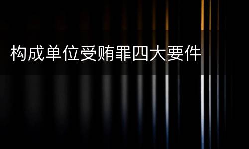 构成单位受贿罪四大要件