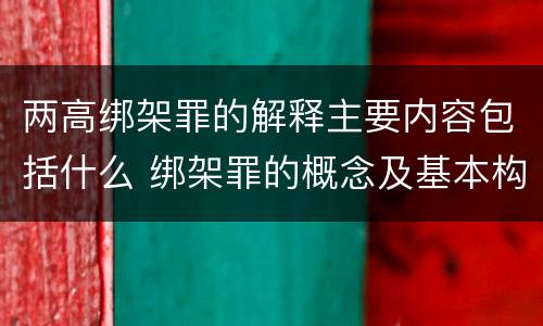 两高绑架罪的解释主要内容包括什么 绑架罪的概念及基本构成要件