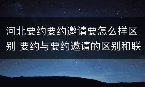 河北要约要约邀请要怎么样区别 要约与要约邀请的区别和联系