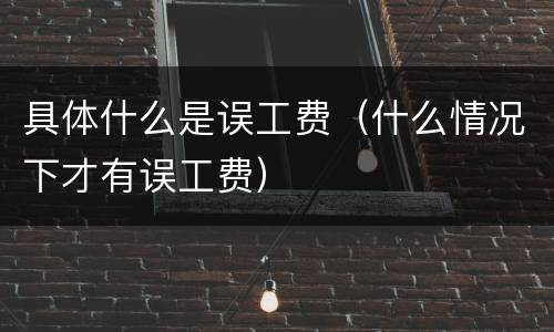 具体什么是误工费（什么情况下才有误工费）