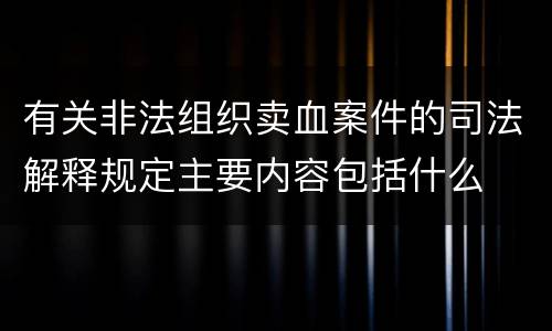 有关非法组织卖血案件的司法解释规定主要内容包括什么
