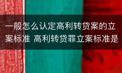 一般怎么认定高利转贷案的立案标准 高利转贷罪立案标准是5万,这个怎么鉴定