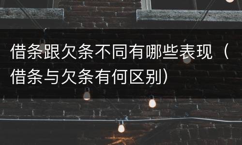 借条跟欠条不同有哪些表现（借条与欠条有何区别）