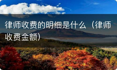 律师收费的明细是什么（律师收费金额）