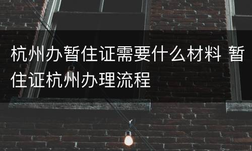 杭州办暂住证需要什么材料 暂住证杭州办理流程