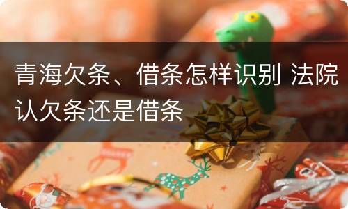 青海欠条、借条怎样识别 法院认欠条还是借条