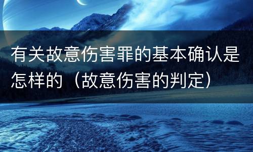 有关故意伤害罪的基本确认是怎样的（故意伤害的判定）
