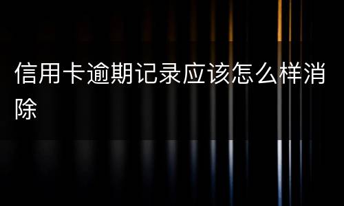 信用卡逾期记录应该怎么样消除