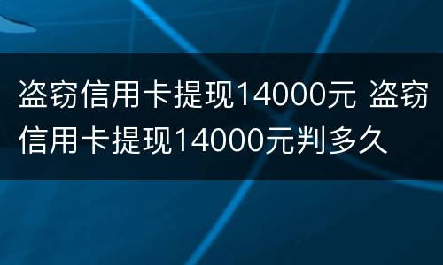 盗窃信用卡提现14000元 盗窃信用卡提现14000元判多久
