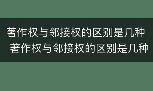 著作权与邻接权的区别是几种 著作权与邻接权的区别是几种方式
