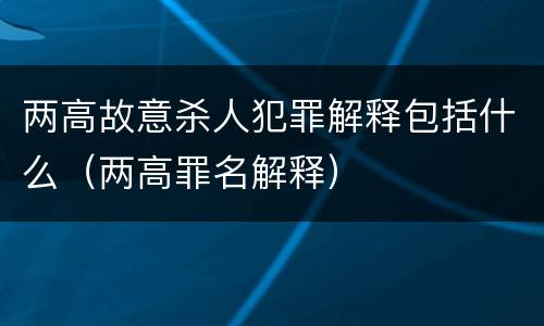 两高故意杀人犯罪解释包括什么（两高罪名解释）