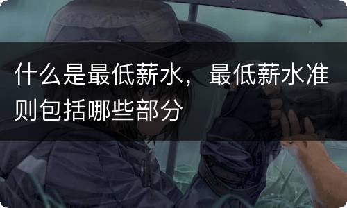 什么是最低薪水，最低薪水准则包括哪些部分