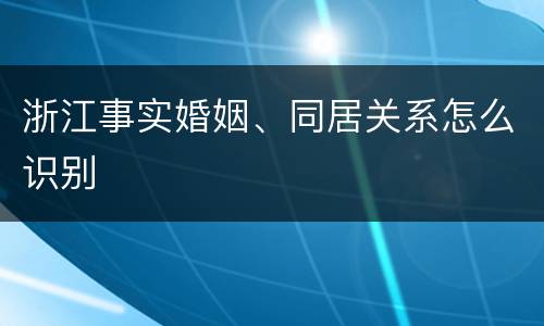 浙江事实婚姻、同居关系怎么识别
