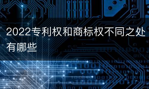 2022专利权和商标权不同之处有哪些
