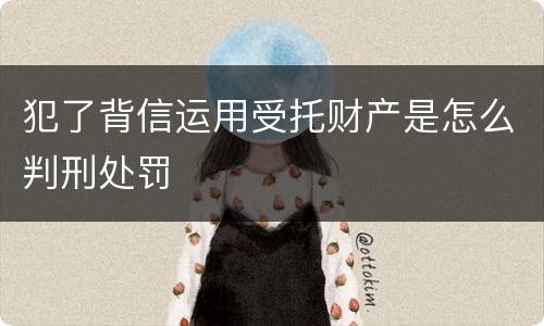 犯了背信运用受托财产是怎么判刑处罚