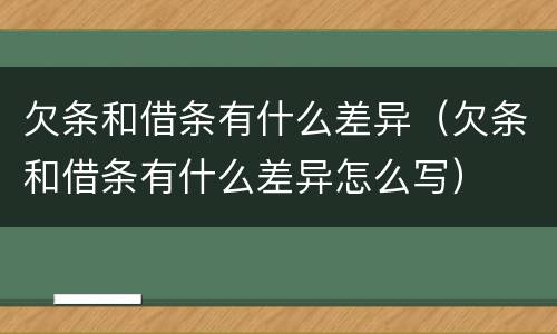欠条和借条有什么差异（欠条和借条有什么差异怎么写）