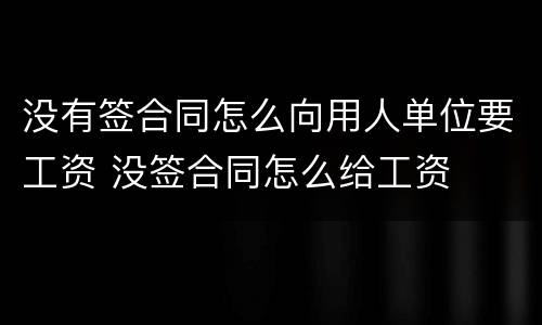 没有签合同怎么向用人单位要工资 没签合同怎么给工资