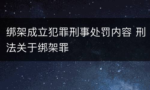 绑架成立犯罪刑事处罚内容 刑法关于绑架罪