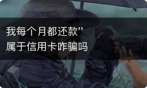 我每个月都还款''属于信用卡咋骗吗
