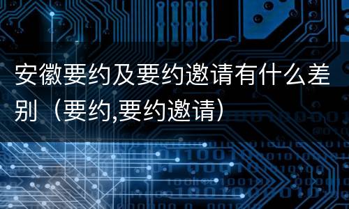 安徽要约及要约邀请有什么差别（要约,要约邀请）