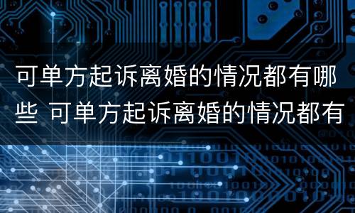 可单方起诉离婚的情况都有哪些 可单方起诉离婚的情况都有哪些呢