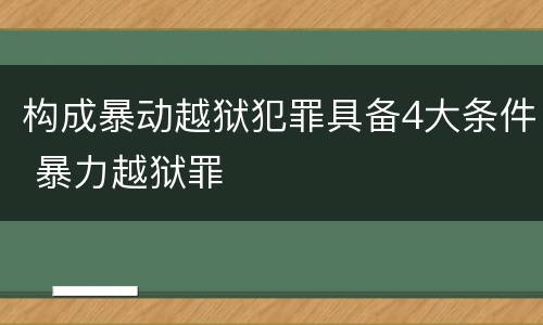 构成暴动越狱犯罪具备4大条件 暴力越狱罪