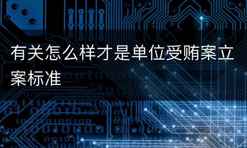 有关怎么样才是单位受贿案立案标准