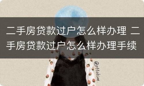 二手房贷款过户怎么样办理 二手房贷款过户怎么样办理手续