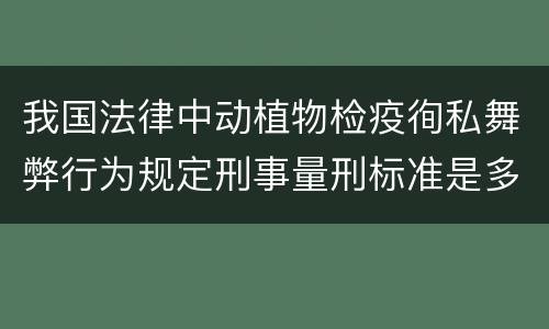 我国法律中动植物检疫徇私舞弊行为规定刑事量刑标准是多少