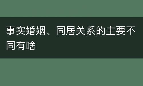 事实婚姻、同居关系的主要不同有啥