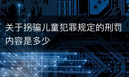 关于拐骗儿童犯罪规定的刑罚内容是多少
