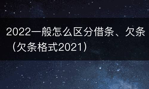2022一般怎么区分借条、欠条（欠条格式2021）
