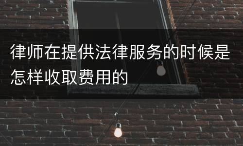 律师在提供法律服务的时候是怎样收取费用的