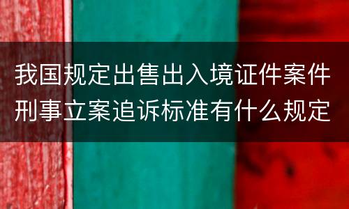 我国规定出售出入境证件案件刑事立案追诉标准有什么规定